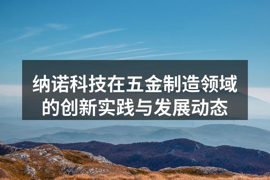 纳诺科技在五金制造领域的创新实践与发展动态