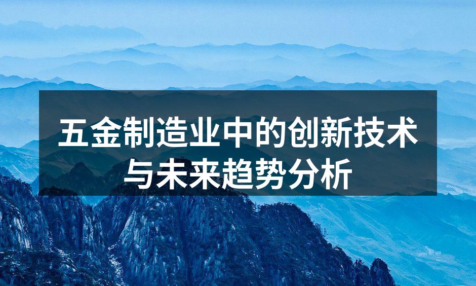 五金制造业中的创新技术与未来趋势分析
