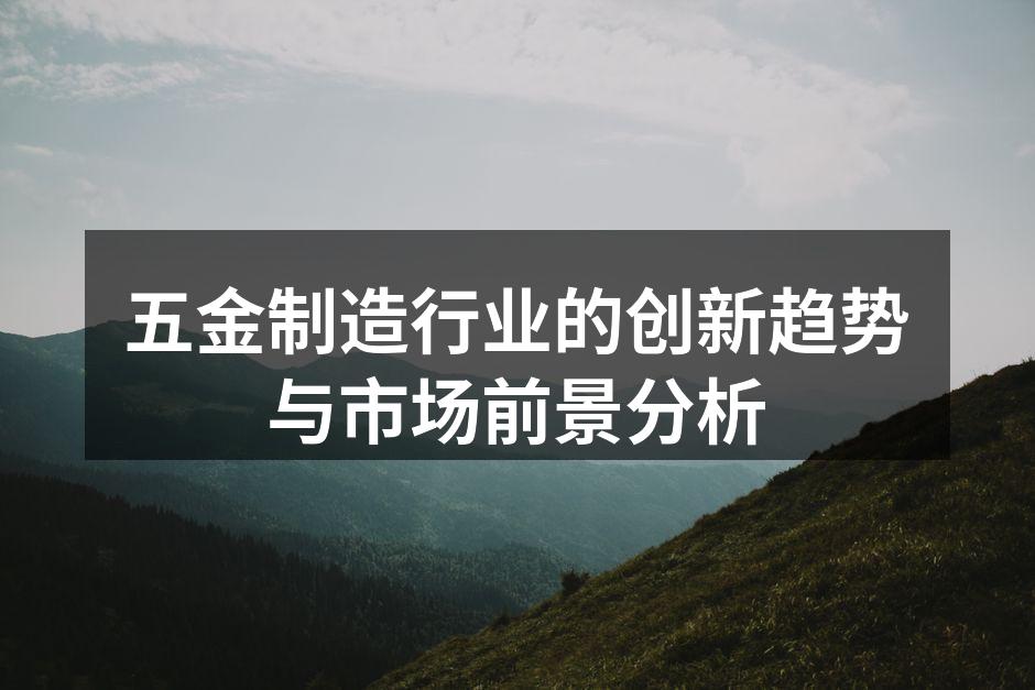 五金制造行业的创新趋势与市场前景分析